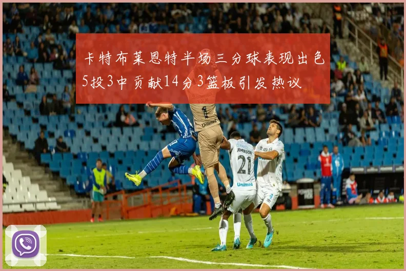 卡特布莱恩特半场三分球表现出色5投3中贡献14分3篮板引发热议