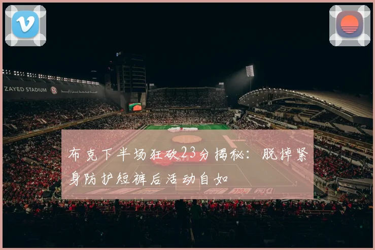 布克下半场狂砍23分揭秘：脱掉紧身防护短裤后活动自如