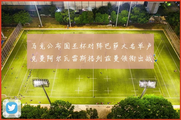 马竞公布国王杯对阵巴萨大名单卢克曼阿尔瓦雷斯格列兹曼领衔出战