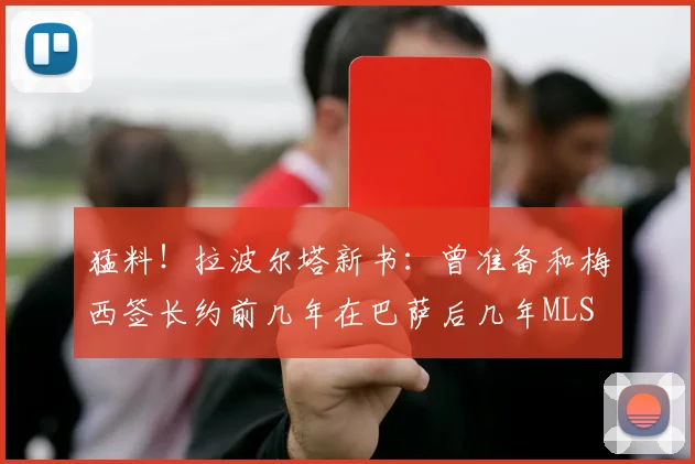 猛料！拉波尔塔新书：曾准备和梅西签长约前几年在巴萨后几年MLS