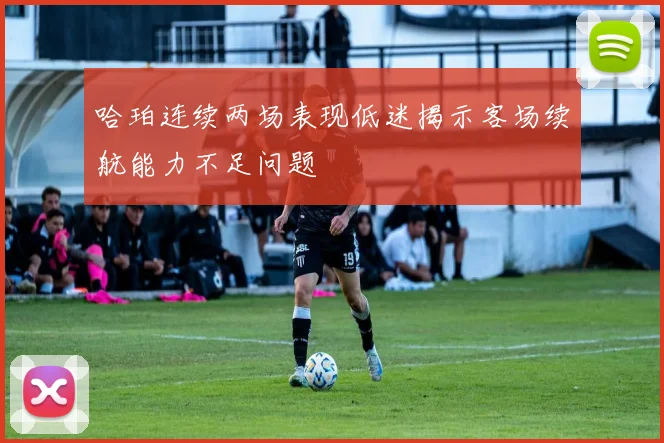 哈珀连续两场表现低迷揭示客场续航能力不足问题